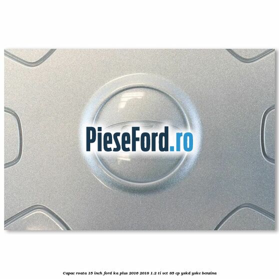 Capac roata 15 inch Ford Ka plus 2016-2018 1.2 Ti-VCT 85 cp Capac roata 15 inch Ford Ka plus 2016-2018 1.2 Ti-VCT 85 cp YSKD, YSKE benzina