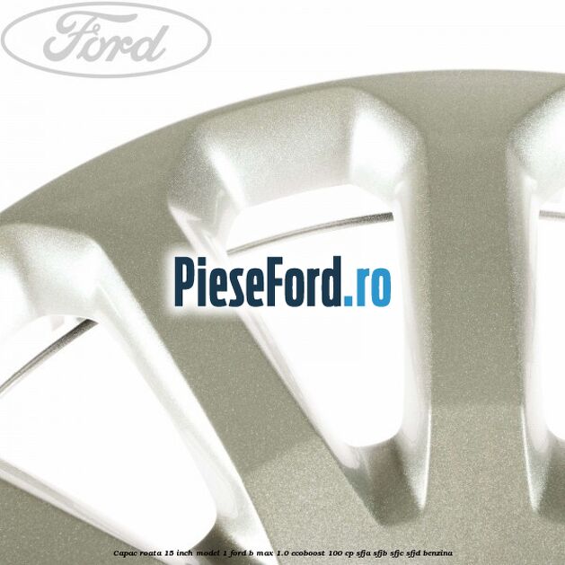 Capac roata 15 inch model 1 Ford B-Max 1.0 EcoBoost 100 cp Capac roata 15 inch model 1 Ford B-Max 1.0 EcoBoost 100 cp SFJA, SFJB, SFJC, SFJD benzina