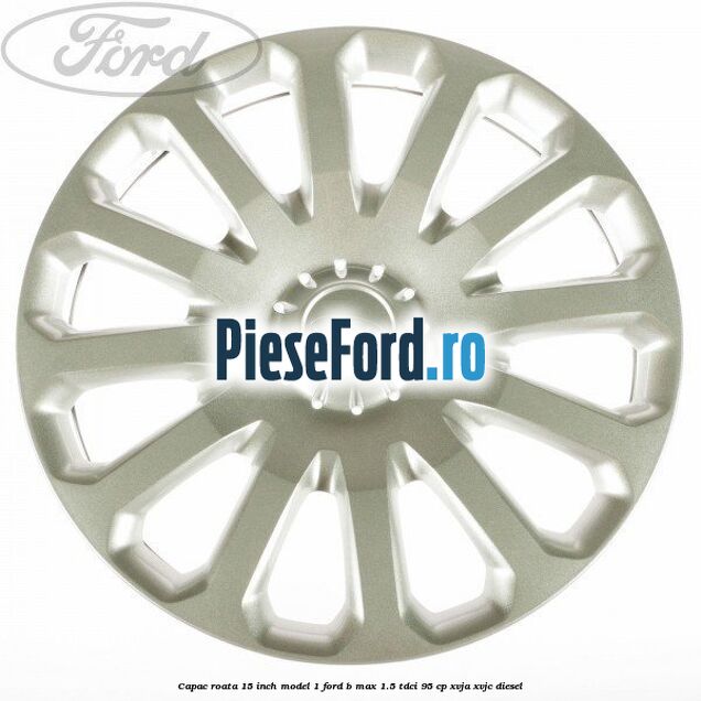 Capac roata 15 inch model 1 Ford B-Max 1.5 TDCi 95 cp XVJA, XVJC diesel