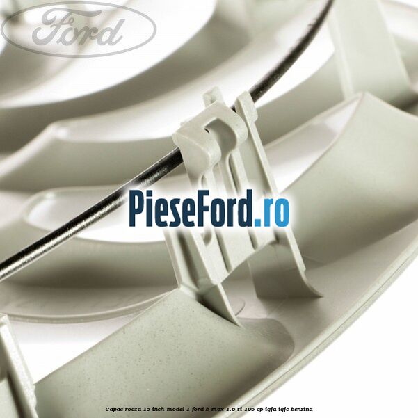 Capac roata 15 inch model 1 Ford B-Max 1.6 Ti 105 cp IQJA, IQJC benzina