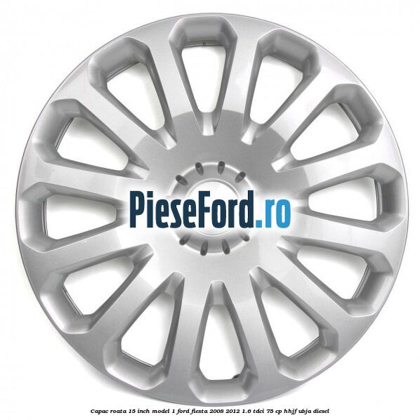 Capac roata 15 inch model 1 Ford Fiesta 2008-2012 1.6 TDCi 75 cp HHJF, UBJA diesel
