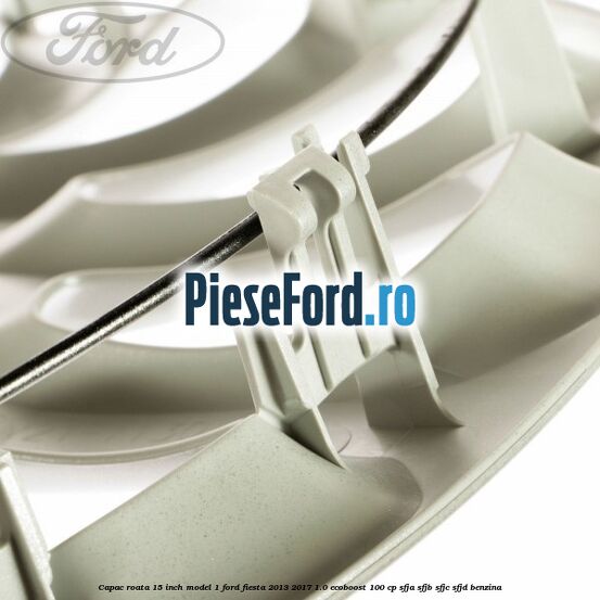 Capac roata 15 inch model 1 Ford Fiesta 2013-2017 1.0 EcoBoost 100 cp Capac roata 15 inch model 1 Ford Fiesta 2013-2017 1.0 EcoBoost 100 cp SFJA, SFJB, SFJC, SFJD benzina