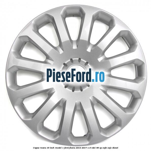 Capac roata 15 inch model 1 Ford Fiesta 2013-2017 1.5 TDCi 95 cp XVJB, XVJC diesel