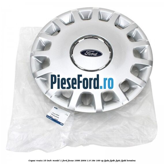 Capac roata 15 inch model 1 Ford Focus 1998-2004 1.6 16V 100 cp FYDA, FYDB, FYDC, FYDD benzina
