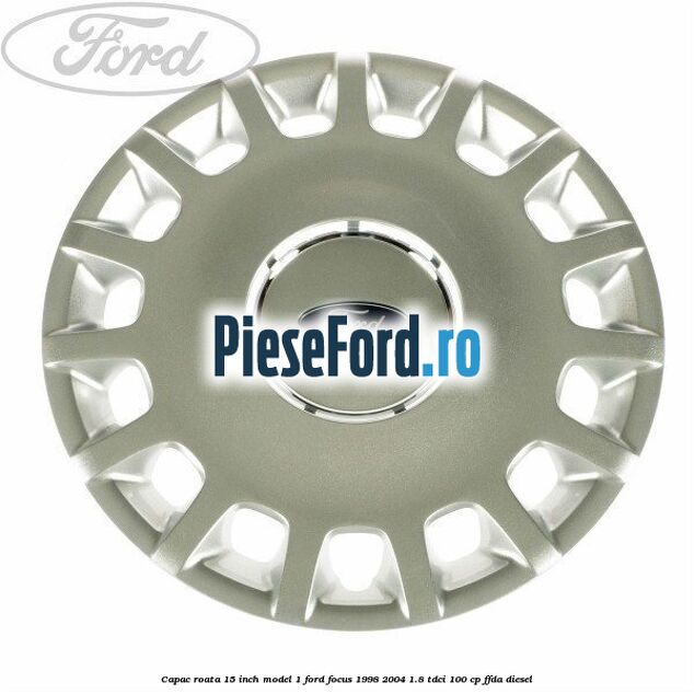 Capac roata 15 inch model 1 Ford Focus 1998-2004 1.8 TDCi 100 cp FFDA diesel