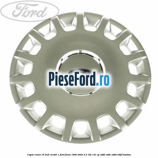 Capac roata 15 inch model 1 Ford Focus 1998-2004 2.0 16V 131 cp EDDB, EDDC, EDDD, EDDF benzina