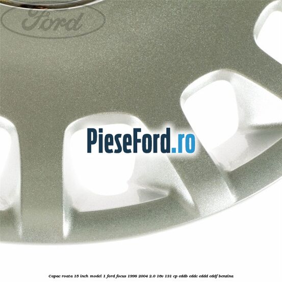 Capac roata 15 inch model 1 Ford Focus 1998-2004 2.0 16V 131 cp Capac roata 15 inch model 1 Ford Focus 1998-2004 2.0 16V 131 cp EDDB, EDDC, EDDD, EDDF benzina