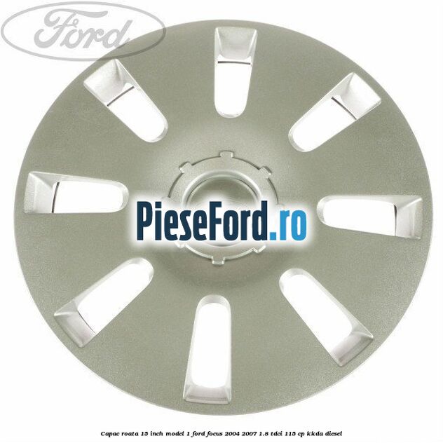 Capac roata 15 inch model 1 Ford Focus 2004-2007 1.8 TDCi 115 cp Capac roata 15 inch model 1 Ford Focus 2004-2007 1.8 TDCi 115 cp KKDA diesel