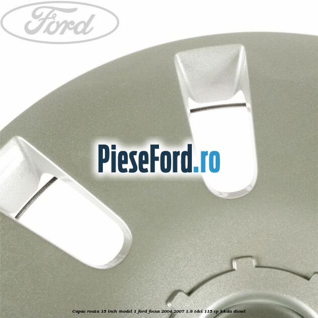 Capac roata 15 inch model 1 Ford Focus 2004-2007 1.8 TDCi 115 cp Capac roata 15 inch model 1 Ford Focus 2004-2007 1.8 TDCi 115 cp KKDA diesel