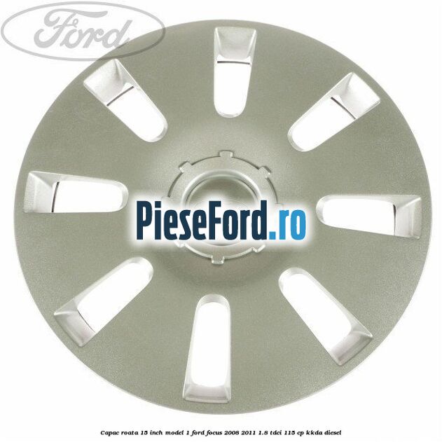 Capac roata 15 inch model 1 Ford Focus 2008-2011 1.8 TDCi 115 cp Capac roata 15 inch model 1 Ford Focus 2008-2011 1.8 TDCi 115 cp KKDA diesel