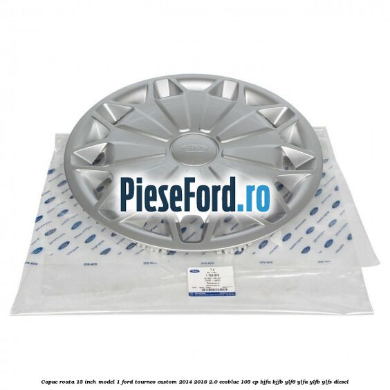 Capac roata 15 inch model 1 Ford Tourneo Custom 2014-2018 2.0 EcoBlue 105 cp BJFA, BJFB, YLF6, YLFA, YLFB, YLFS diesel