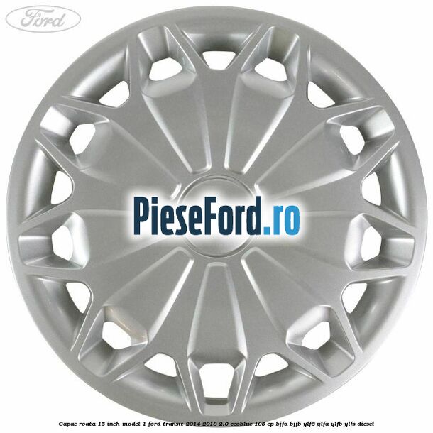 Capac roata 15 inch model 1 Ford Transit 2014-2018 2.0 EcoBlue 105 cp BJFA, BJFB, YLF6, YLFA, YLFB, YLFS diesel