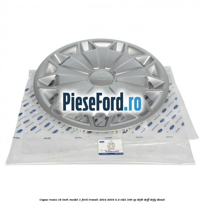 Capac roata 15 inch model 1 Ford Transit 2014-2018 2.2 TDCi 100 cp DRF5, DRFF, DRFG diesel