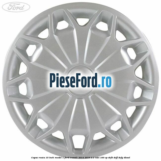 Capac roata 15 inch model 1 Ford Transit 2014-2018 2.2 TDCi 100 cp DRF5, DRFF, DRFG diesel