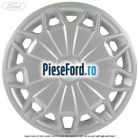 Capac roata 15 inch model 1 Ford Transit 2014-2018 2.2 TDCi 125 cp CY14, CYF5, CYFG, USF6 diesel