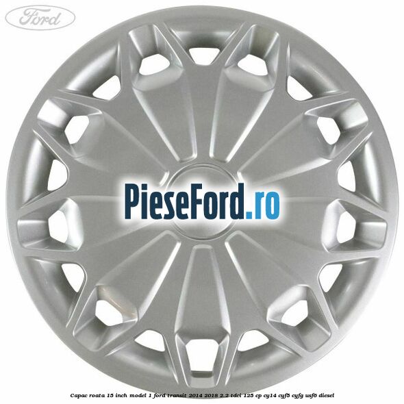 Capac roata 15 inch model 1 Ford Transit 2014-2018 2.2 TDCi 125 cp CY14, CYF5, CYFG, USF6 diesel