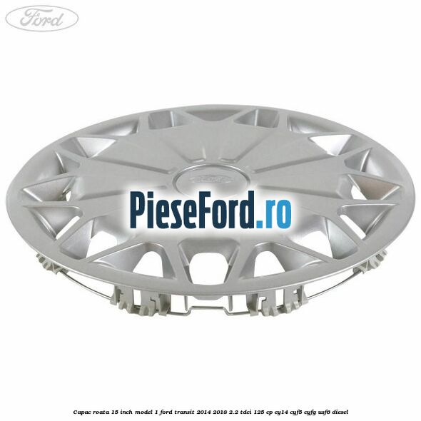 Capac roata 15 inch model 1 Ford Transit 2014-2018 2.2 TDCi 125 cp CY14, CYF5, CYFG, USF6 diesel