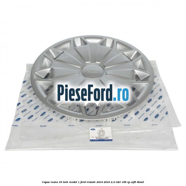 Capac roata 15 inch model 1 Ford Transit 2014-2018 2.2 TDCi 155 cp CVF5 diesel