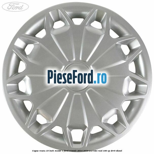 Capac roata 15 inch model 1 Ford Transit 2014-2018 2.2 TDCi RWD 100 cp DRR5 diesel