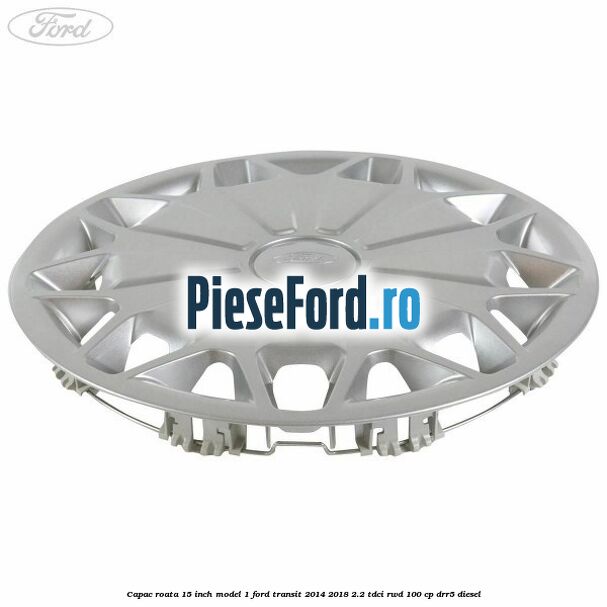Capac roata 15 inch model 1 Ford Transit 2014-2018 2.2 TDCi RWD 100 cp DRR5 diesel