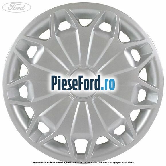 Capac roata 15 inch model 1 Ford Transit 2014-2018 2.2 TDCi RWD 125 cp CYR5, USR6 diesel