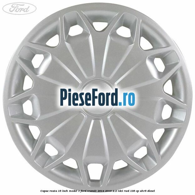 Capac roata 15 inch model 1 Ford Transit 2014-2018 2.2 TDCi RWD 135 cp UHR5 diesel