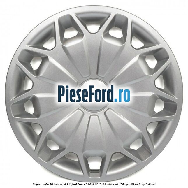 Capac roata 15 inch model 1 Ford Transit 2014-2018 2.2 TDCi RWD 155 cp CV24, CVR5, UYR6 diesel