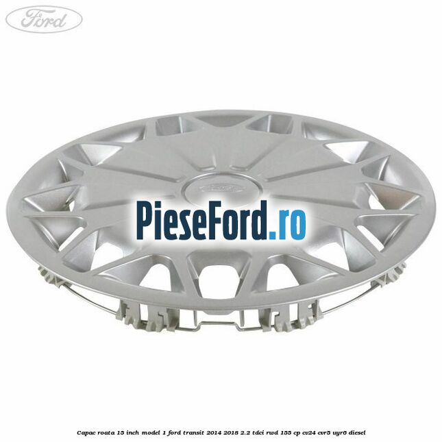 Capac roata 15 inch model 1 Ford Transit 2014-2018 2.2 TDCi RWD 155 cp CV24, CVR5, UYR6 diesel