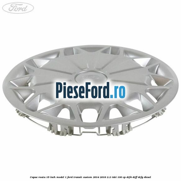Capac roata 15 inch model 1 Ford Transit Custom 2014-2018 2.2 TDCi 100 cp DRF4, DRFF, DRFG diesel