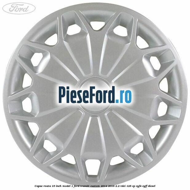 Capac roata 15 inch model 1 Ford Transit Custom 2014-2018 2.2 TDCi 125 cp CYF4, CYFF diesel
