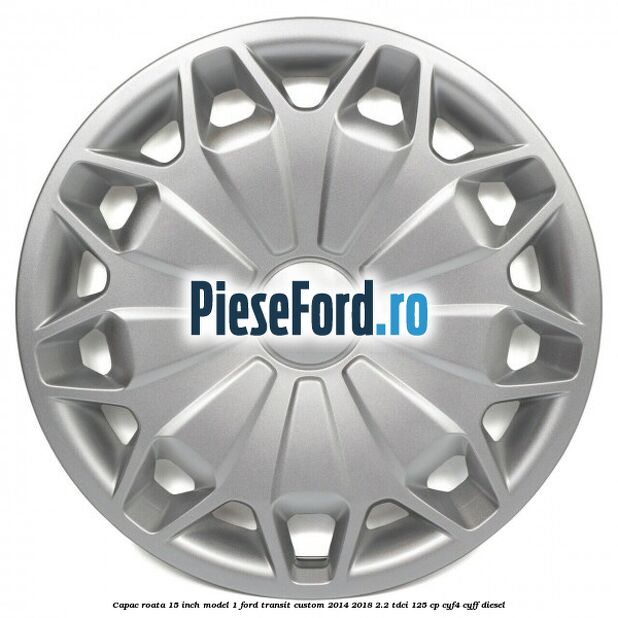 Capac roata 15 inch model 1 Ford Transit Custom 2014-2018 2.2 TDCi 125 cp CYF4, CYFF diesel