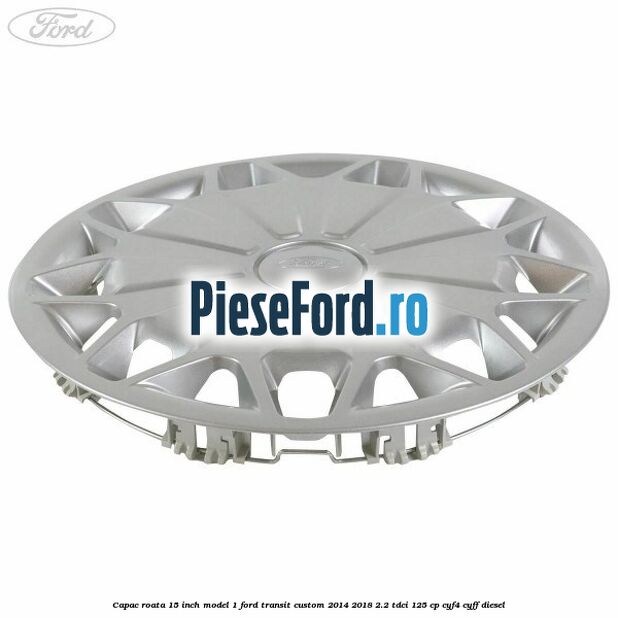 Capac roata 15 inch model 1 Ford Transit Custom 2014-2018 2.2 TDCi 125 cp CYF4, CYFF diesel