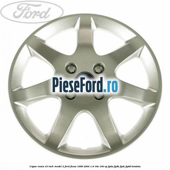 Capac roata 15 inch model 2 Ford Focus 1998-2004 1.6 16V 100 cp FYDA, FYDB, FYDC, FYDD benzina