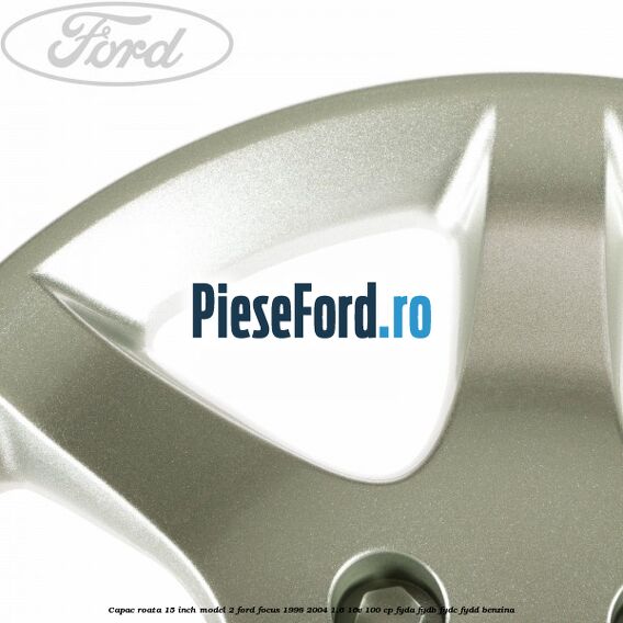 Capac roata 15 inch model 2 Ford Focus 1998-2004 1.6 16V 100 cp FYDA, FYDB, FYDC, FYDD benzina