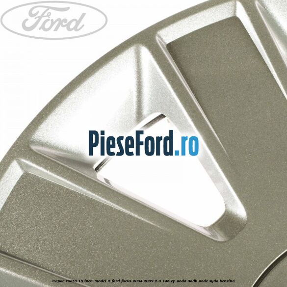 Capac roata 15 inch model 2 Ford Focus 2004-2007 2.0 145 cp AODA, AODB, AODE, SYDA benzina
