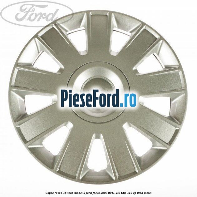 Capac roata 15 inch model 2 Ford Focus 2008-2011 2.0 TDCi 110 cp IXDA diesel