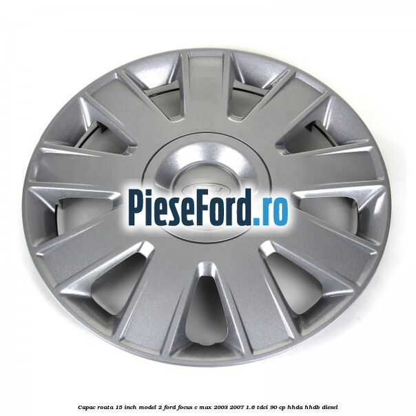 Capac roata 15 inch model 2 Ford Focus C-Max 2003-2007 1.6 TDCi 90 cp HHDA, HHDB diesel