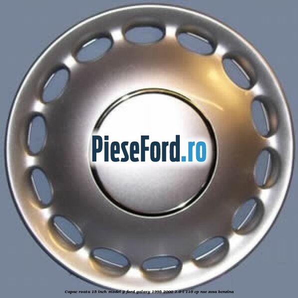 Capac roata 15 inch model 2 Ford Galaxy 1995-2000 2.0 i 116 cp Capac roata 15 inch model 2 Ford Galaxy 1995-2000 2.0 i 116 cp NSE, ZVSA benzina