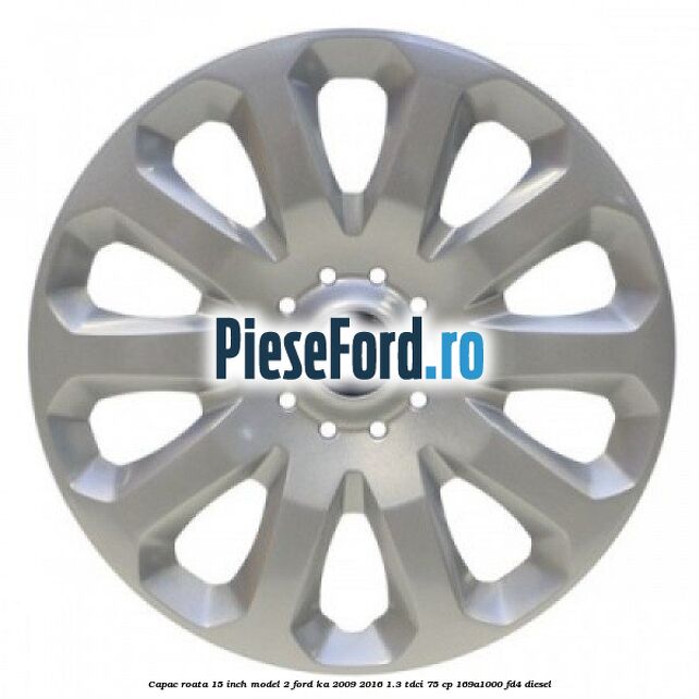 Capac roata 15 inch model 2 Ford Ka 2009-2016 1.3 TDCi 75 cp 169A1000, FD4 diesel