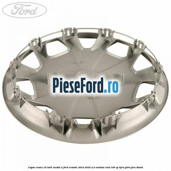 Capac roata 15 inch model 2 Ford Transit 2014-2018 2.0 EcoBlue RWD 105 cp Capac roata 15 inch model 2 Ford Transit 2014-2018 2.0 EcoBlue RWD 105 cp BJRA, YLR6, YLRA diesel