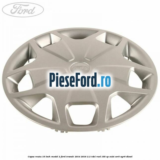 Capac roata 15 inch model 2 Ford Transit 2014-2018 2.2 TDCi RWD 155 cp CV24, CVR5, UYR6 diesel