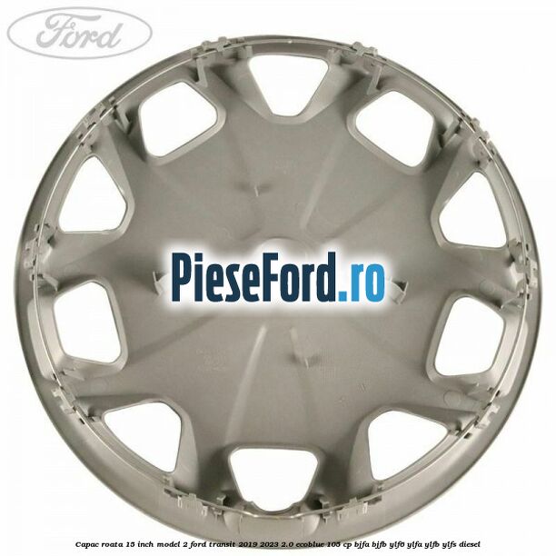 Capac roata 15 inch model 2 Ford Transit 2019-2023 2.0 EcoBlue 105 cp BJFA, BJFB, YLF6, YLFA, YLFB, YLFS diesel