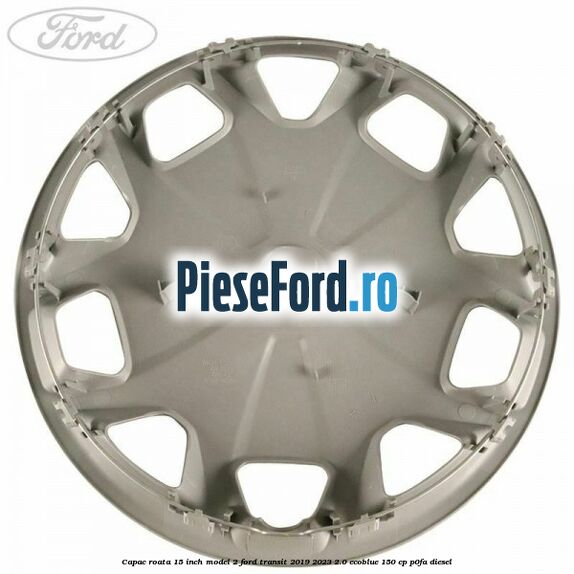 Capac roata 15 inch model 2 Ford Transit 2019-2023 2.0 EcoBlue 150 cp P0FA diesel