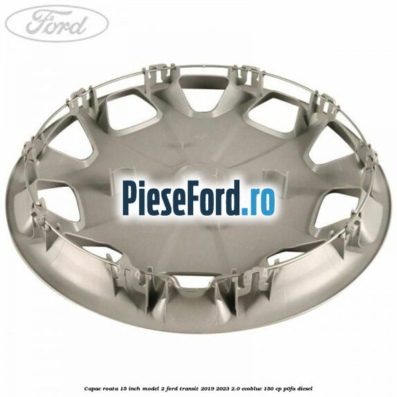 Capac roata 15 inch model 2 Ford Transit 2019-2023 2.0 EcoBlue 150 cp P0FA diesel