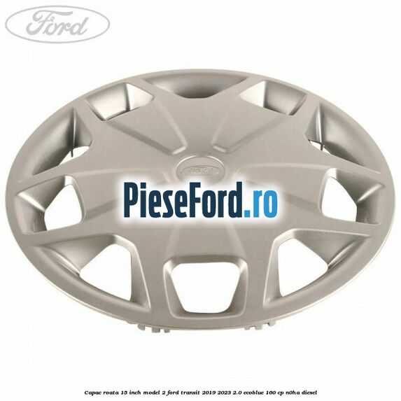 Capac roata 15 inch model 2 Ford Transit 2019-2023 2.0 EcoBlue 160 cp N0HA diesel