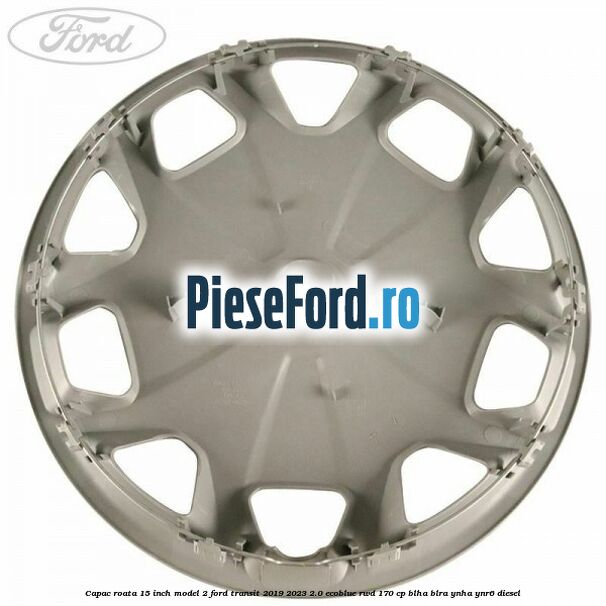 Capac roata 15 inch model 2 Ford Transit 2019-2023 2.0 EcoBlue RWD 170 cp BLHA, BLRA, YNHA, YNR6 diesel