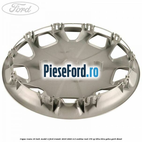 Capac roata 15 inch model 2 Ford Transit 2019-2023 2.0 EcoBlue RWD 170 cp BLHA, BLRA, YNHA, YNR6 diesel
