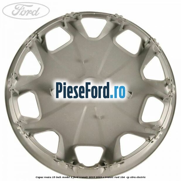 Capac roata 15 inch model 2 Ford Transit 2019-2023 E-TRANSIT RWD 184  cp C0RA electric