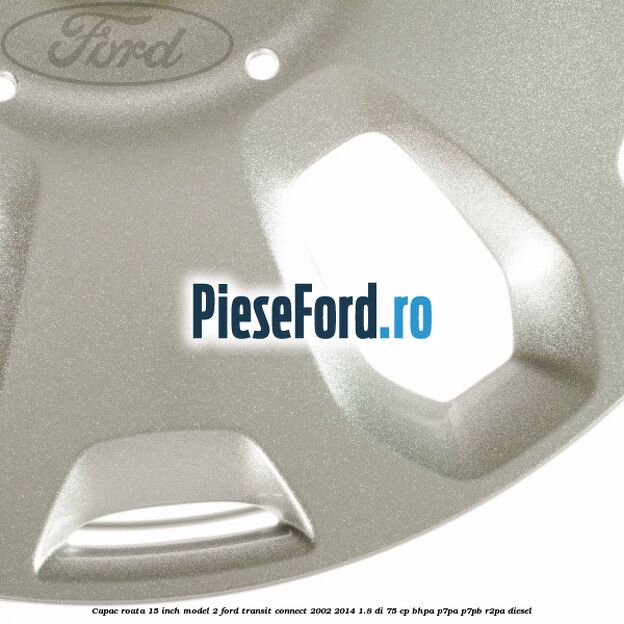 Capac roata 15 inch model 2 Ford Transit Connect 2002-2014 1.8 Di 75 cp Capac roata 15 inch model 2 Ford Transit Connect 2002-2014 1.8 Di 75 cp BHPA, P7PA, P7PB, R2PA diesel