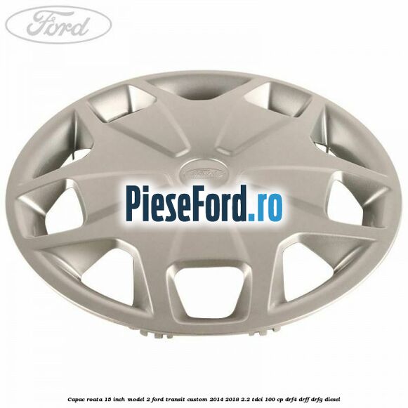 Capac roata 15 inch model 2 Ford Transit Custom 2014-2018 2.2 TDCi 100 cp DRF4, DRFF, DRFG diesel